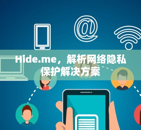 Hide.me,解析网络隐私保护解决方案 Hide.me,解析网络隐私保护解决方案
