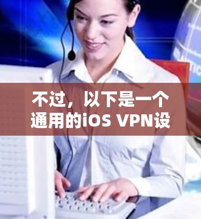 不过,以下是一个通用的iOS VPN设置教程,适用于大多数支持iOS的VPN服务 不过,以下是一个通用的iOS VPN设置教程,适用于大多数支持iOS的VPN服务