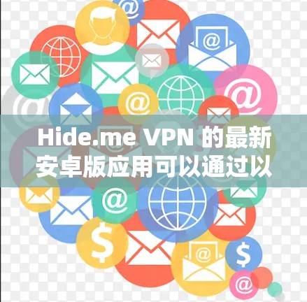 Hide.me VPN 的最新安卓版应用可以通过以下途径下载和获取