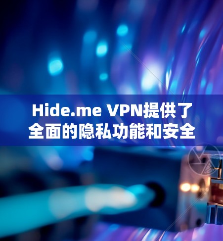 Hide.me VPN提供了全面的隐私功能和安全设置,以下是详细的步骤和建议,帮助您更好地保护隐私 Hide.me VPN提供了全面的隐私功能和安全设置,以下是详细的步骤和建议,帮助您更好地保护隐私
