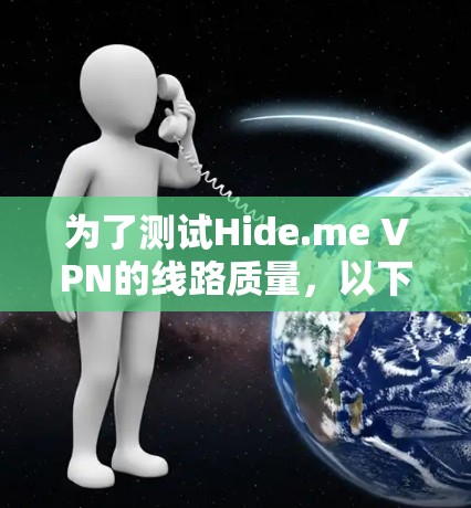为了测试Hide.me VPN的线路质量，以下是一个有条理的测试计划，涵盖了关键的几个方面，确保全面评估