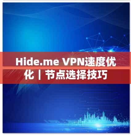 Hide.me VPN速度优化|节点选择技巧 Hide.me VPN速度优化|节点选择技巧