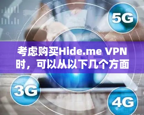 考虑购买Hide.me VPN时，可以从以下几个方面进行全面评估