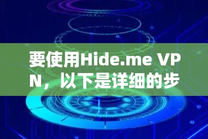 要使用Hide.me VPN，以下是详细的步骤指南