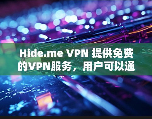 Hide.me VPN 提供免费的VPN服务,用户可以通过以下步骤获取 Hide.me VPN 提供免费的VPN服务,用户可以通过以下步骤获取