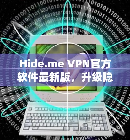 Hide.me VPN官方软件最新版，升级隐私保护与网络安全