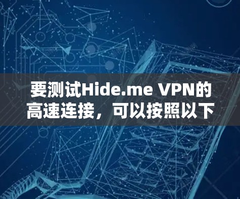 要测试Hide.me VPN的高速连接，可以按照以下步骤进行