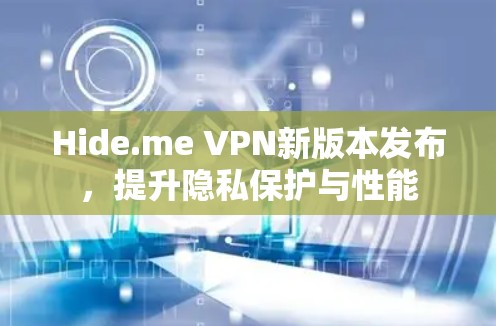 Hide.me VPN新版本发布,提升隐私保护与性能 Hide.me VPN新版本发布,提升隐私保护与性能