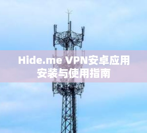 Hide.me VPN安卓应用安装与使用指南 Hide.me VPN安卓应用安装与使用指南