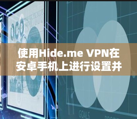 使用Hide.me VPN在安卓手机上进行设置并连接的步骤如下
