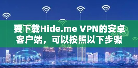 要下载Hide.me VPN的安卓客户端,可以按照以下步骤操作 要下载Hide.me VPN的安卓客户端,可以按照以下步骤操作