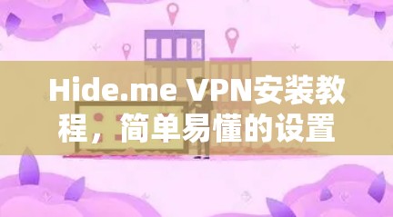 Hide.me VPN安装教程,简单易懂的设置指南 Hide.me VPN安装教程,简单易懂的设置指南