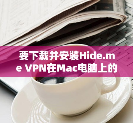 要下载并安装Hide.me VPN在Mac电脑上的最新版本,请按照以下步骤操作 要下载并安装Hide.me VPN在Mac电脑上的最新版本,请按照以下步骤操作