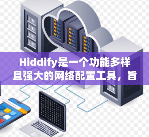 Hiddify是一个功能多样且强大的网络配置工具，旨在帮助用户保护隐私并管理网络请求。以下是对Hiddify的详细介绍和使用建议