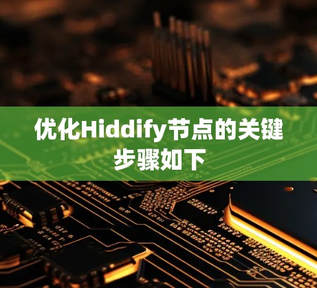 优化Hiddify节点的关键步骤如下