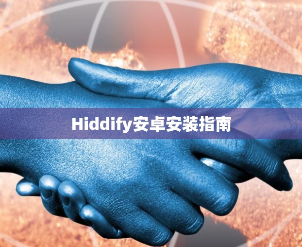 Hiddify安卓安装指南 Hiddify安卓安装指南