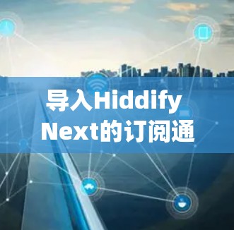 导入Hiddify Next的订阅通常涉及几个步骤，具体方法取决于你购买订阅的方式。以下是详细的步骤指南