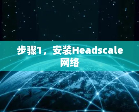 步骤1,安装Headscale网络 步骤1,安装Headscale网络