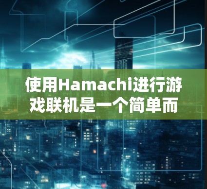 使用Hamachi进行游戏联机是一个简单而有效的方法，以下是详细的步骤指南