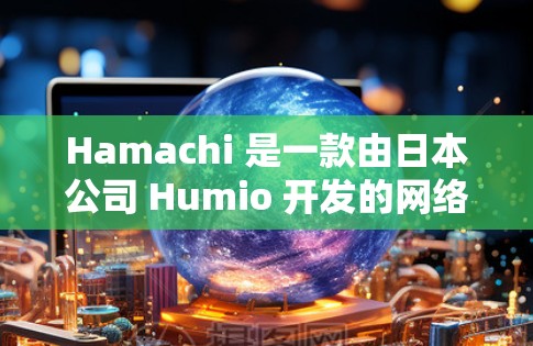 Hamachi 是一款由日本公司 Humio 开发的网络软件,用于创建和管理虚拟网络。它分为两种版本,Hamachi 1.x 和 Hamachi 2.x,分别基于不同的网络连接方式 Hamachi 是一款由日本公司 Humio 开发的网络软件,用于创建和管理虚拟网络。它分为两种版本,Hamachi 1.x 和 Hamachi 2.x,分别基于不同的网络连接方式
