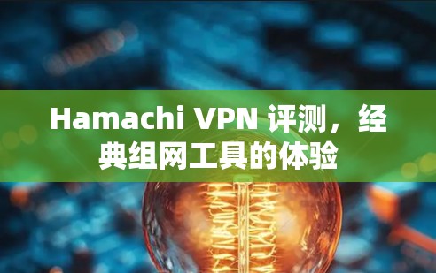 Hamachi VPN 评测,经典组网工具的体验 Hamachi VPN 评测,经典组网工具的体验