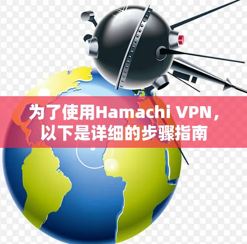 为了使用Hamachi VPN，以下是详细的步骤指南
