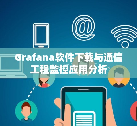 Grafana软件下载与通信工程监控应用分析