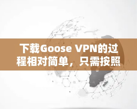 下载Goose VPN的过程相对简单,只需按照以下步骤操作 下载Goose VPN的过程相对简单,只需按照以下步骤操作