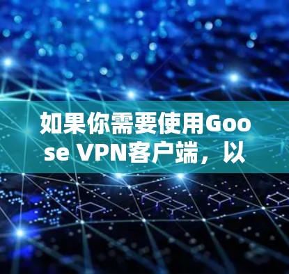如果你需要使用Goose VPN客户端，以下是一些可能有用的信息和步骤