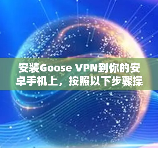 安装Goose VPN到你的安卓手机上,按照以下步骤操作 安装Goose VPN到你的安卓手机上,按照以下步骤操作
