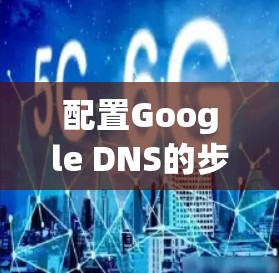 配置Google DNS的步骤如下 配置Google DNS的步骤如下