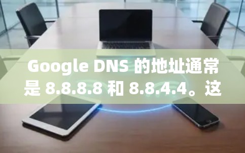 Google DNS 的地址通常是 8.8.8.8 和 8.8.4.4。这些地址是 Google 提供的 DNS 服务服务器，用于快速解析域名并提供网络服务