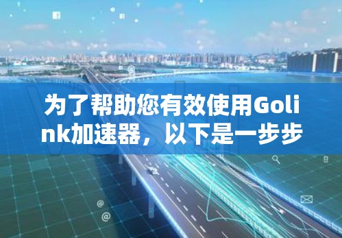 为了帮助您有效使用Golink加速器,以下是一步步的指南 为了帮助您有效使用Golink加速器,以下是一步步的指南