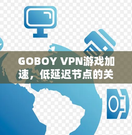 GOBOY VPN游戏加速,低延迟节点的关键作用 GOBOY VPN游戏加速,低延迟节点的关键作用