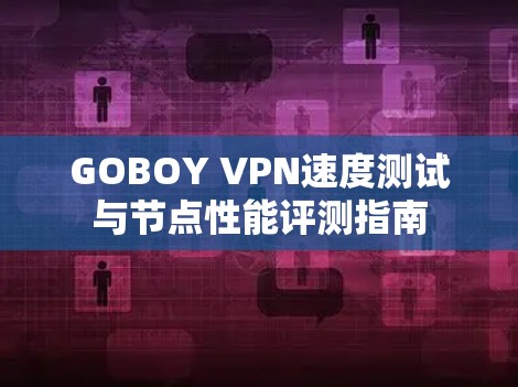 GOBOY VPN速度测试与节点性能评测指南
