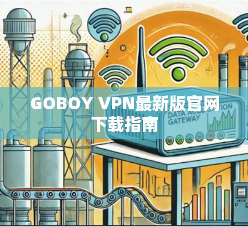 GOBOY VPN最新版官网下载指南 GOBOY VPN最新版官网下载指南