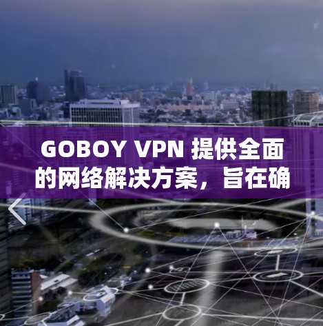 GOBOY VPN 提供全面的网络解决方案,旨在确保用户在网络环境中的安全性和隐私。以下是其主要功能的详细说明 GOBOY VPN 提供全面的网络解决方案,旨在确保用户在网络环境中的安全性和隐私。以下是其主要功能的详细说明