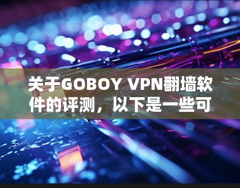 关于GOBOY VPN翻墙软件的评测，以下是一些可能的方面和内容可以涵盖