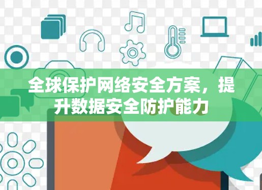 全球保护网络安全方案，提升数据安全防护能力
