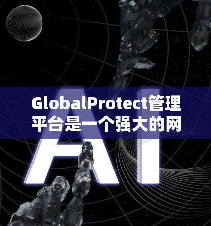 GlobalProtect管理平台是一个强大的网络安全管理工具,旨在帮助企业保护其网络环境免受数据泄露和网络攻击的威胁。以下是对该平台的详细分析和总结 GlobalProtect管理平台是一个强大的网络安全管理工具,旨在帮助企业保护其网络环境免受数据泄露和网络攻击的威胁。以下是对该平台的详细分析和总结