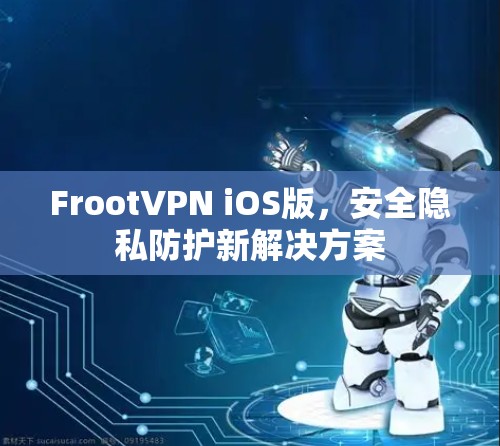FrootVPN iOS版,安全隐私防护新解决方案 FrootVPN iOS版,安全隐私防护新解决方案