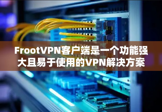 FrootVPN客户端是一个功能强大且易于使用的VPN解决方案,适合需要保护隐私和安全的用户。以下是对FrootVPN客户端的详细分析 FrootVPN客户端是一个功能强大且易于使用的VPN解决方案,适合需要保护隐私和安全的用户。以下是对FrootVPN客户端的详细分析