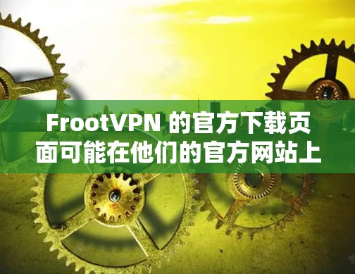 FrootVPN 的官方下载页面可能在他们的官方网站上。您可以通过以下步骤找到下载链接 FrootVPN 的官方下载页面可能在他们的官方网站上。您可以通过以下步骤找到下载链接