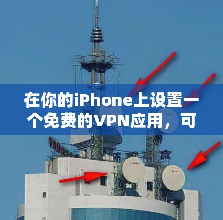 在你的iPhone上设置一个免费的VPN应用,可以按照以下步骤进行 在你的iPhone上设置一个免费的VPN应用,可以按照以下步骤进行