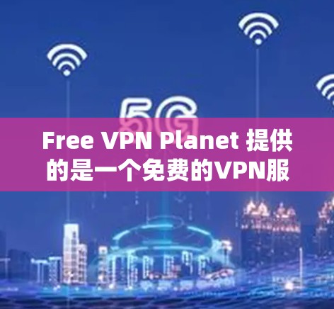 Free VPN Planet 提供的是一个免费的VPN服务,但目前并没有官方的电脑版应用程序。您可以通过以下步骤使用 Free VPN Planet 提供的是一个免费的VPN服务,但目前并没有官方的电脑版应用程序。您可以通过以下步骤使用