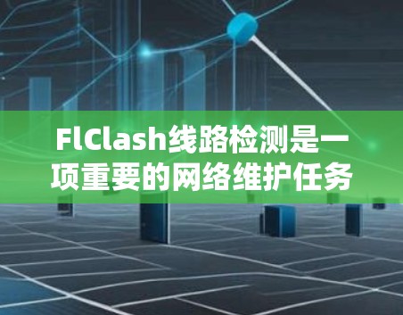 FlClash线路检测是一项重要的网络维护任务,确保网络线路的稳定性和可靠性。以下是FlClash线路检测的关键步骤和注意事项 FlClash线路检测是一项重要的网络维护任务,确保网络线路的稳定性和可靠性。以下是FlClash线路检测的关键步骤和注意事项