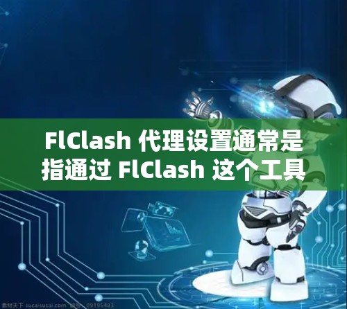 FlClash 代理设置通常是指通过 FlClash 这个工具来配置代理服务器,以实现网络流量的管理、过滤、监控等功能。以下是一些常见的 FlClash 代理设置步骤和注意事项 FlClash 代理设置通常是指通过 FlClash 这个工具来配置代理服务器,以实现网络流量的管理、过滤、监控等功能。以下是一些常见的 FlClash 代理设置步骤和注意事项