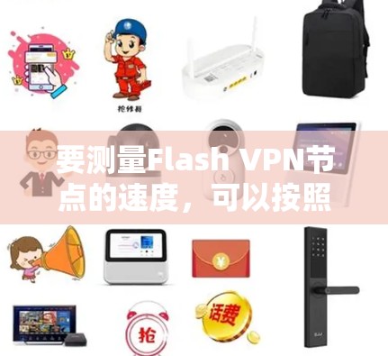 要测量Flash VPN节点的速度，可以按照以下步骤进行
