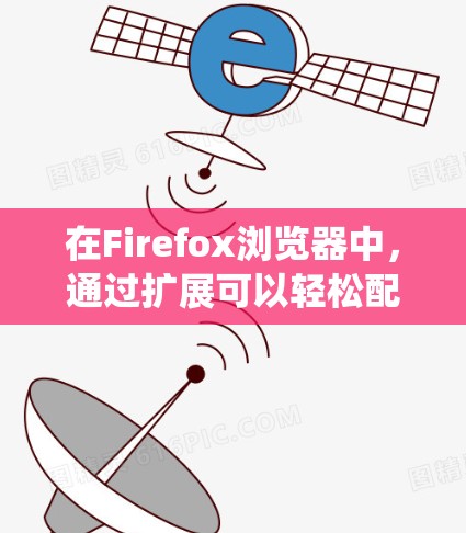 在Firefox浏览器中,通过扩展可以轻松配置代理功能,以实现隐私保护、匿名上网或绕过网络限制。以下是一些推荐的代理扩展 在Firefox浏览器中,通过扩展可以轻松配置代理功能,以实现隐私保护、匿名上网或绕过网络限制。以下是一些推荐的代理扩展