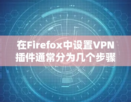 在Firefox中设置VPN插件通常分为几个步骤，以下是详细的指导